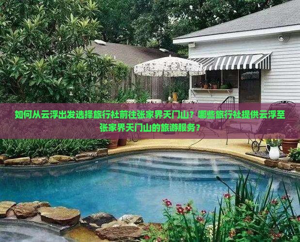 如何从云浮出发选择旅行社前往张家界天门山？哪些旅行社提供云浮至张家界天门山的旅游服务？