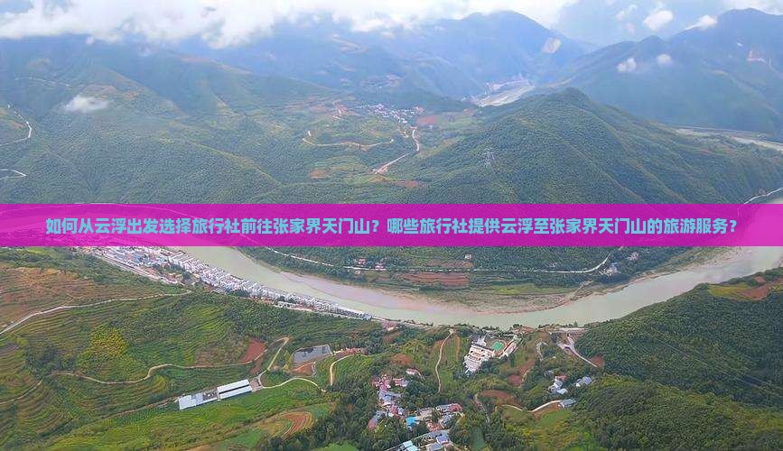 如何从云浮出发选择旅行社前往张家界天门山？哪些旅行社提供云浮至张家界天门山的旅游服务？