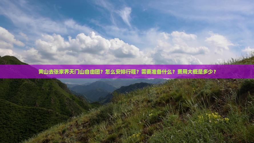 黄山去张家界天门山自由团？怎么安排行程？需要准备什么？费用大概是多少？