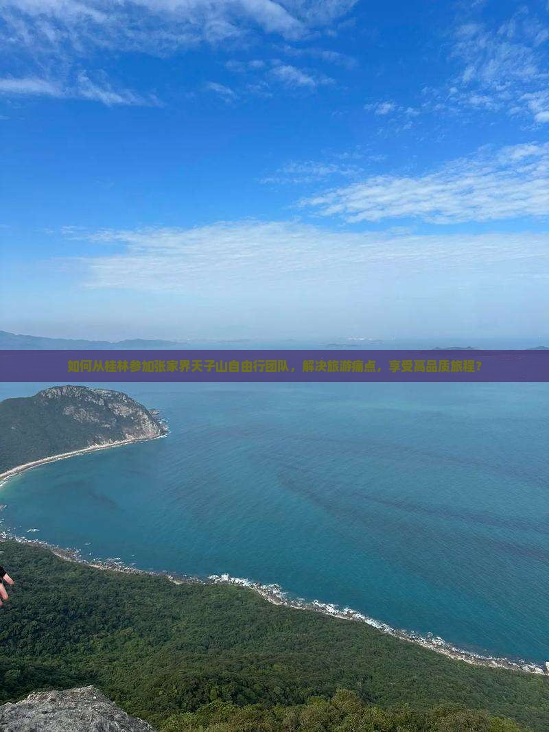 如何从桂林参加张家界天子山自由行团队，解决旅游痛点，享受高品质旅程？