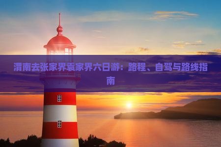 渭南去张家界袁家界六日游：路程、自驾与路线指南