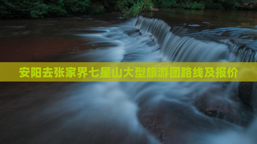 安阳去张家界七星山大型旅游团路线及报价
