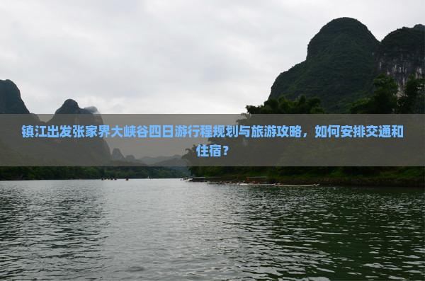 镇江出发张家界大峡谷四日游行程规划与旅游攻略，如何安排交通和住宿？