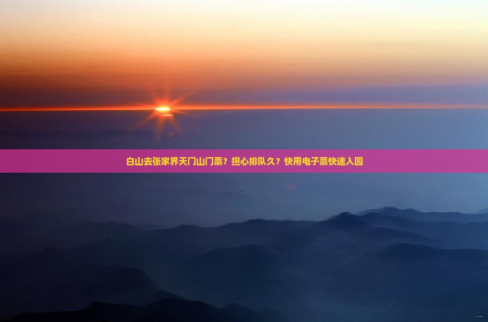 白山去张家界天门山门票？担心排队久？快用电子票快速入园