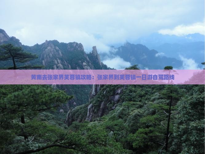 黄南去张家界芙蓉镇攻略：张家界到芙蓉镇一日游自驾路线
