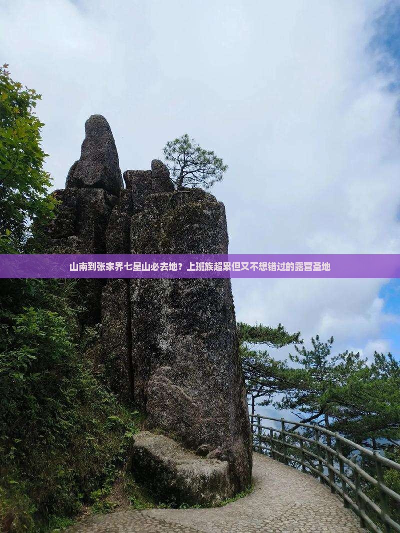 山南到张家界七星山必去地？上班族超累但又不想错过的露营圣地