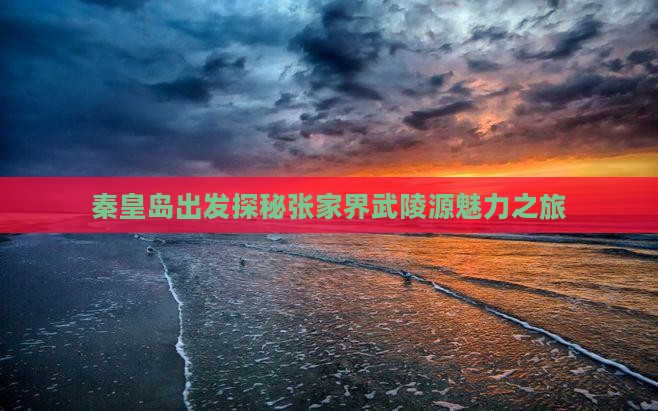 秦皇岛出发探秘张家界武陵源魅力之旅