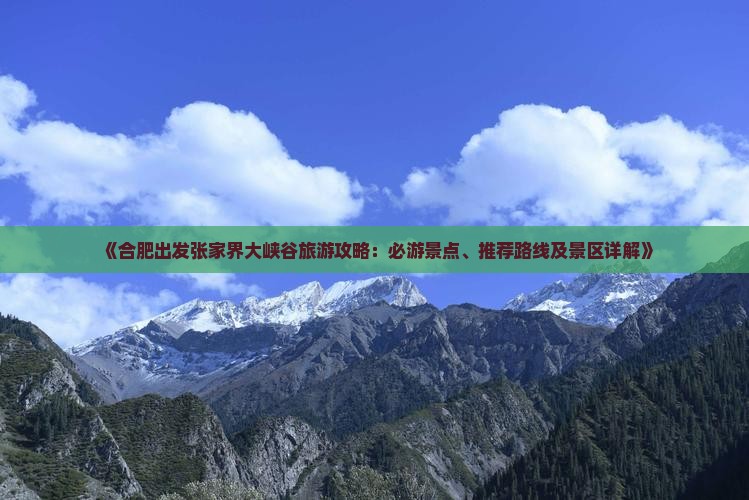 《合肥出发张家界大峡谷旅游攻略：必游景点、推荐路线及景区详解》