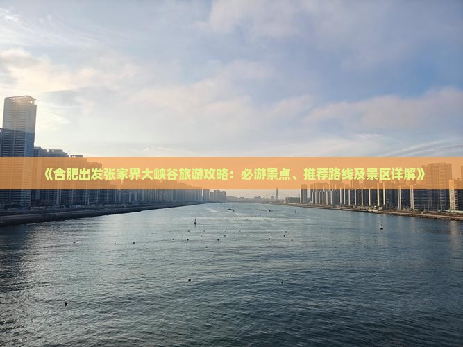 《合肥出发张家界大峡谷旅游攻略：必游景点、推荐路线及景区详解》