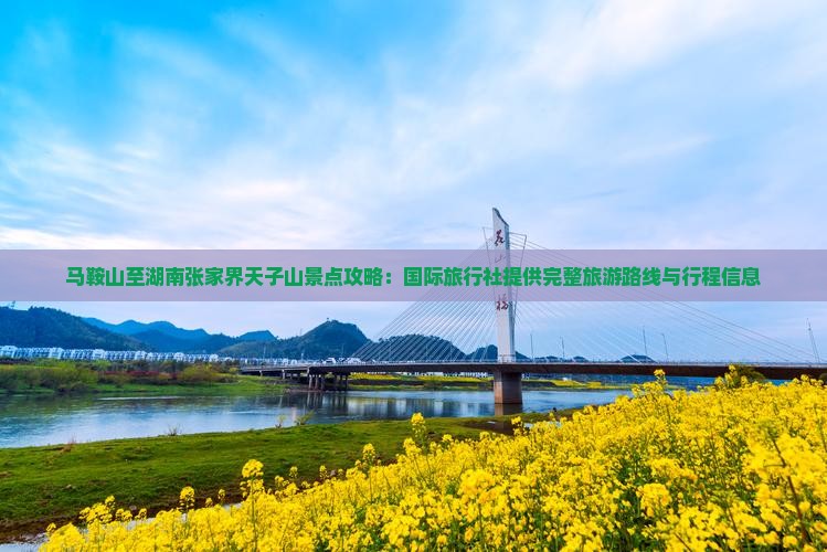 马鞍山至湖南张家界天子山景点攻略：国际旅行社提供完整旅游路线与行程信息