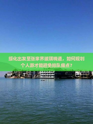 绥化出发至张家界玻璃栈道，如何规划个人游才能避免排队痛点？