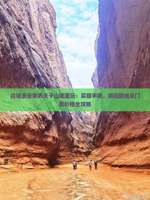 白银去张家界天子山哪里玩：买银手镯、游玩路线及门票价格全攻略