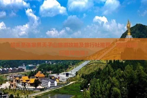 韶关至张家界天子山旅游攻略及旅行社推荐，如何选择行程与住宿？