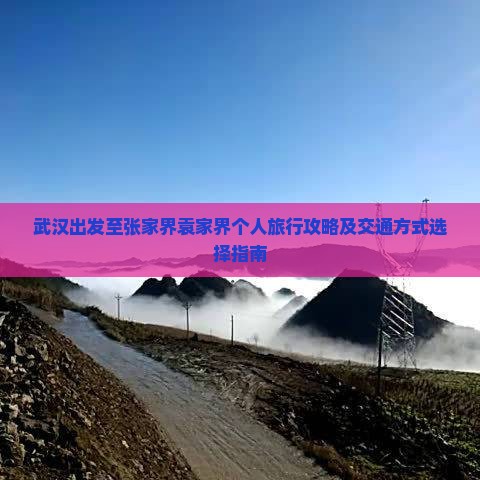 武汉出发至张家界袁家界个人旅行攻略及交通方式选择指南