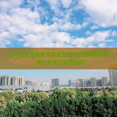 汉中出发至张家界凤凰古城大型旅游团行程、报价及预订详情如何？