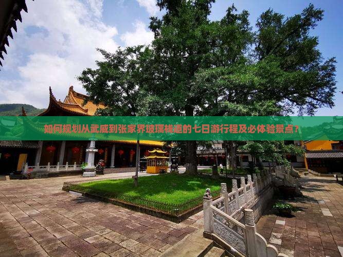 如何规划从武威到张家界玻璃栈道的七日游行程及必体验景点？