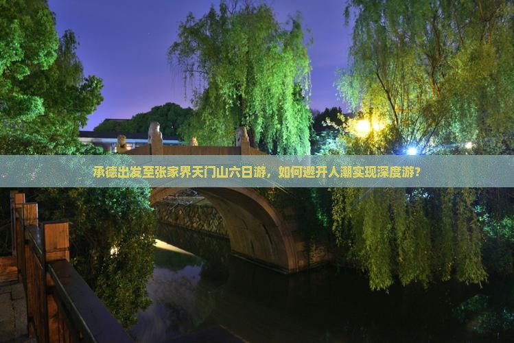 承德出发至张家界天门山六日游，如何避开人潮实现深度游？