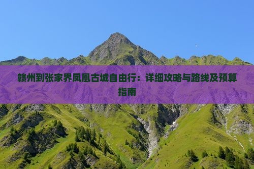赣州到张家界凤凰古城自由行：详细攻略与路线及预算指南