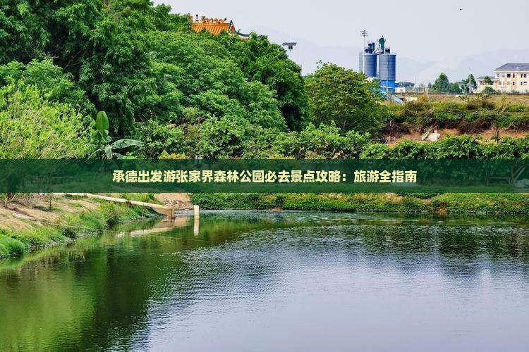 承德出发游张家界森林公园必去景点攻略：旅游全指南