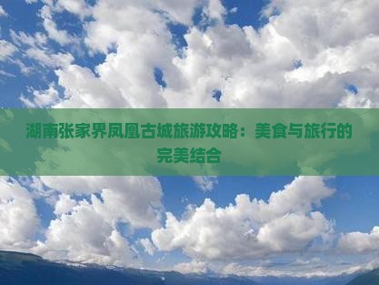 湖南张家界凤凰古城旅游攻略：美食与旅行的完美结合