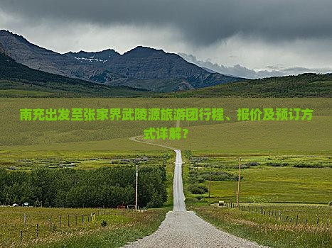 南充出发至张家界武陵源旅游团行程、报价及预订方式详解？