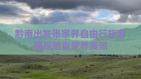 黔南出发张家界自由行旅游团探险袁家界美景