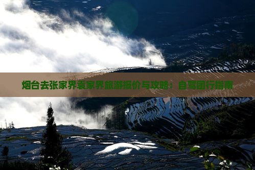 烟台去张家界袁家界旅游报价与攻略：自驾团行指南