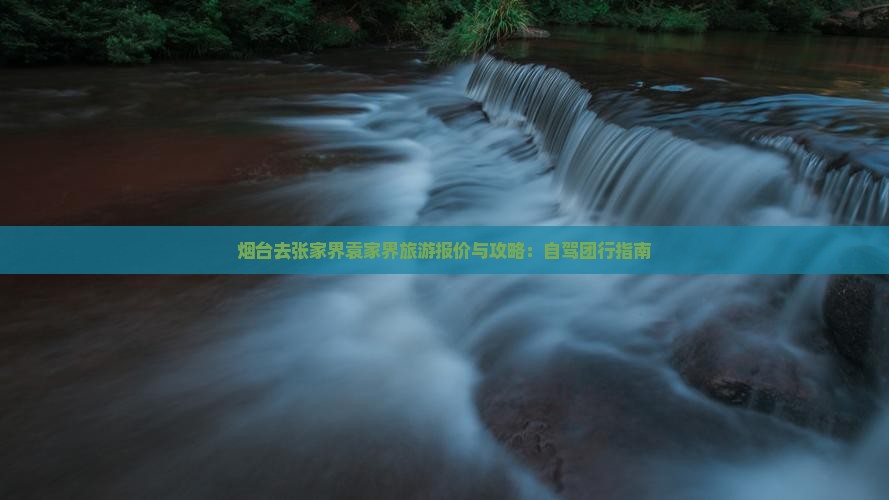 烟台去张家界袁家界旅游报价与攻略：自驾团行指南