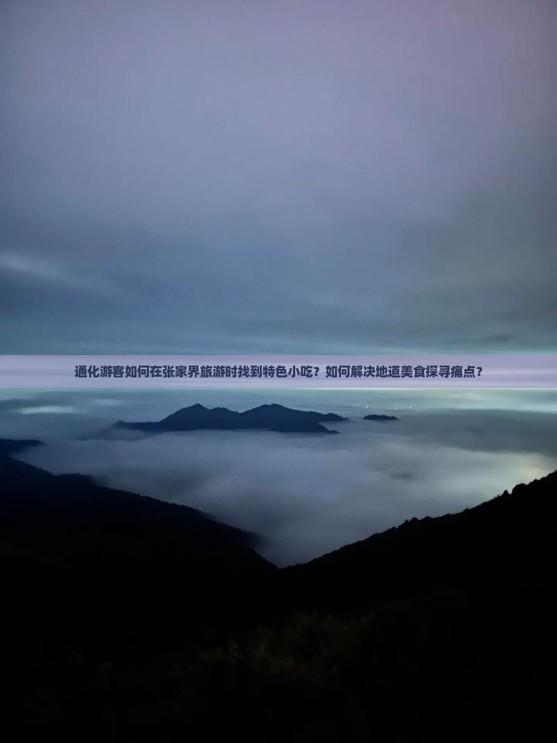 通化游客如何在张家界旅游时找到特色小吃？如何解决地道美食探寻痛点？