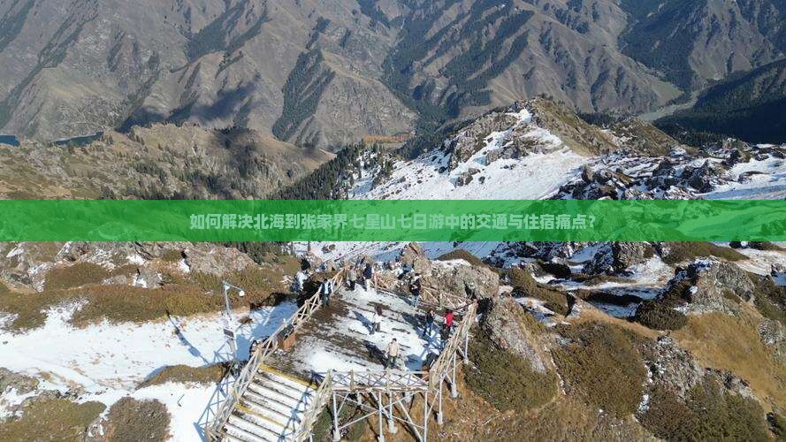 如何解决北海到张家界七星山七日游中的交通与住宿痛点？