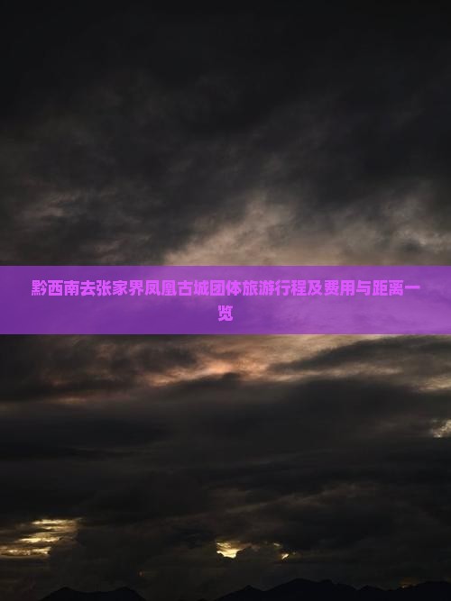 黔西南去张家界凤凰古城团体旅游行程及费用与距离一览