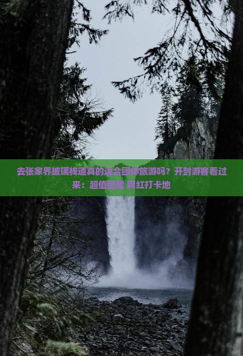 去张家界玻璃栈道真的适合团体旅游吗？开封游客看过来：超值团建+网红打卡地