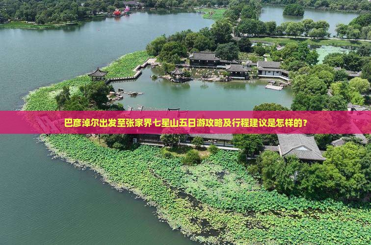巴彦淖尔出发至张家界七星山五日游攻略及行程建议是怎样的？