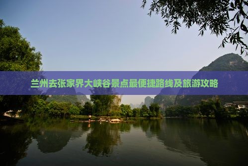 兰州去张家界大峡谷景点最便捷路线及旅游攻略