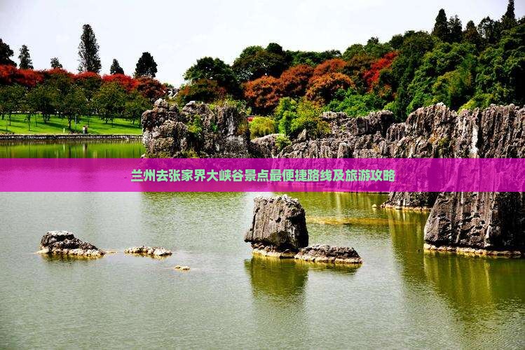兰州去张家界大峡谷景点最便捷路线及旅游攻略