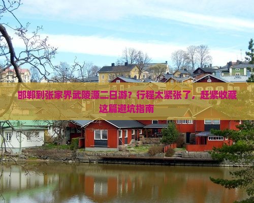 邯郸到张家界武陵源二日游？行程太紧张了，赶紧收藏这篇避坑指南