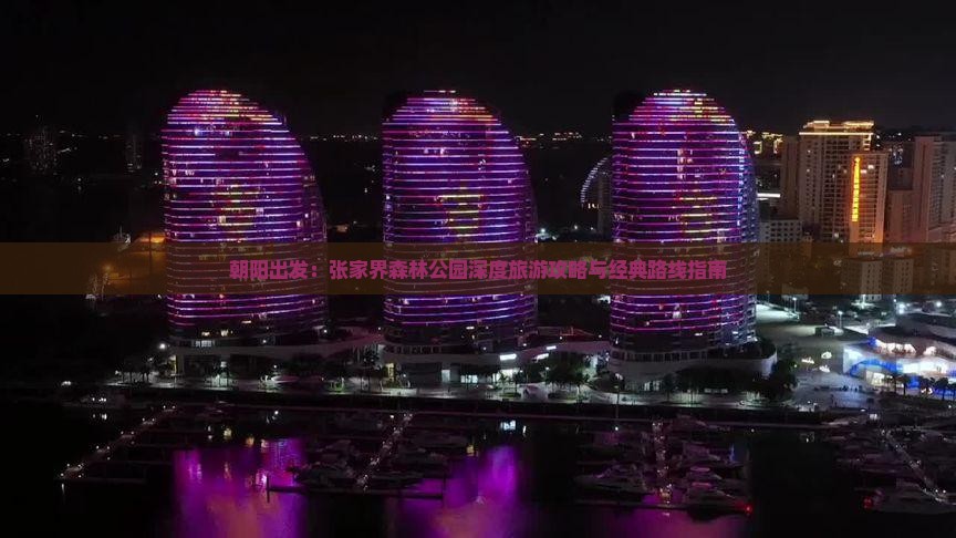 朝阳出发:张家界森林公园深度旅游攻略与经典路线指南 朝阳出发:张家界森林公园深度旅游攻略与经典路线指南