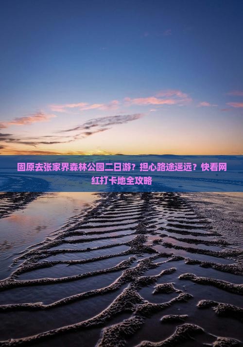 固原去张家界森林公园二日游？担心路途遥远？快看网红打卡地全攻略