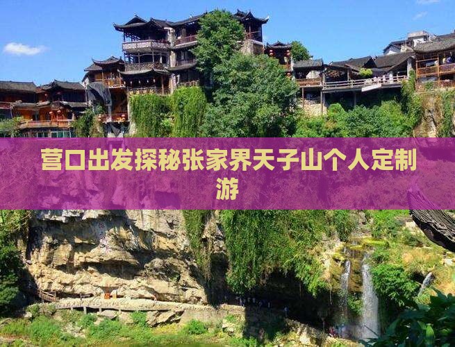 营口出发探秘张家界天子山个人定制游