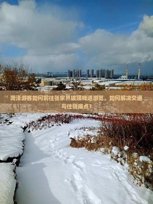 菏泽游客如何前往张家界玻璃栈道游览，如何解决交通与住宿痛点？