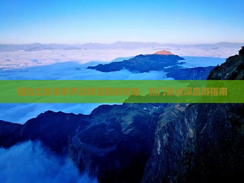 烟台出发张家界武陵源旅游攻略：热门景点深度游指南