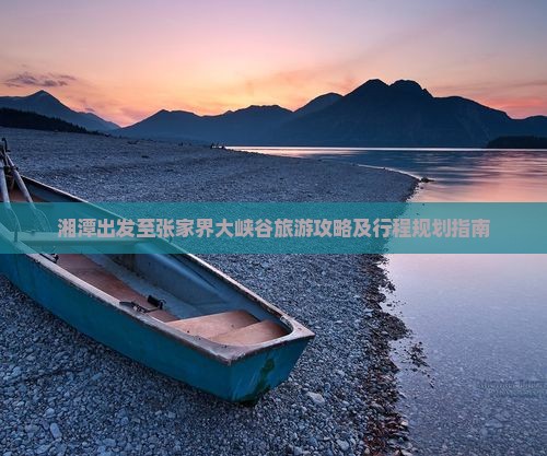 湘潭出发至张家界大峡谷旅游攻略及行程规划指南