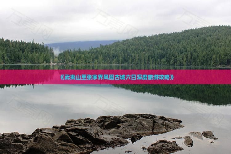 《武夷山至张家界凤凰古城六日深度旅游攻略》