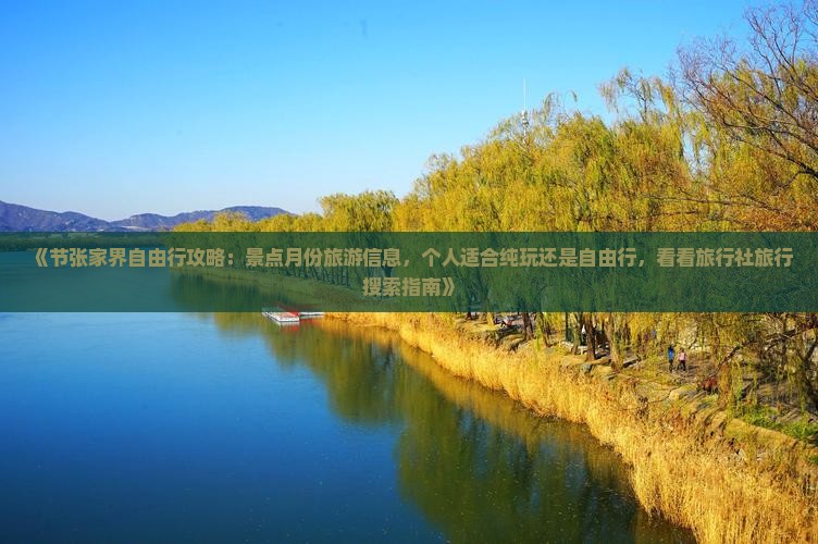 《节张家界自由行攻略：景点月份旅游信息，个人适合纯玩还是自由行，看看旅行社旅行搜索指南》