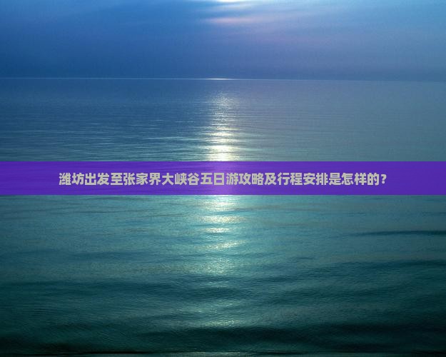潍坊出发至张家界大峡谷五日游攻略及行程安排是怎样的？