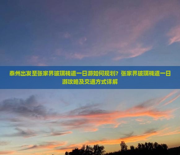 泰州出发至张家界玻璃栈道一日游如何规划？张家界玻璃栈道一日游攻略及交通方式详解