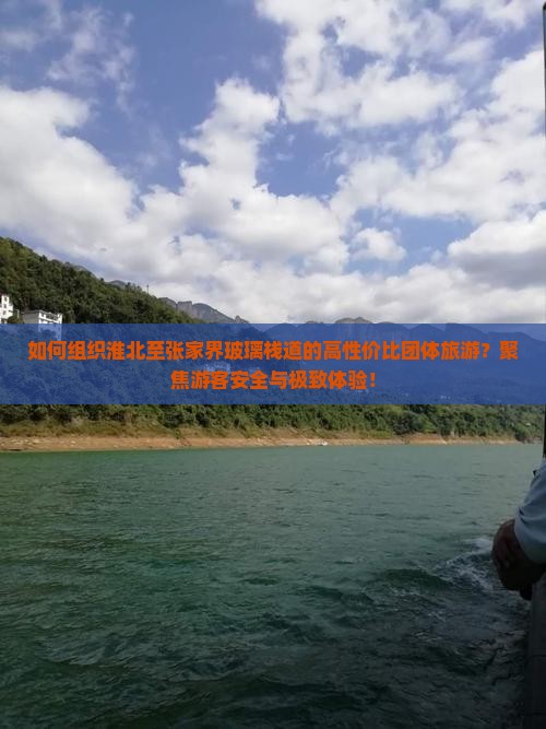 如何组织淮北至张家界玻璃栈道的高性价比团体旅游？聚焦游客安全与极致体验！