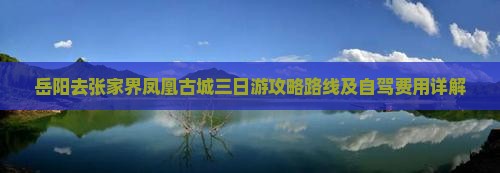 岳阳去张家界凤凰古城三日游攻略路线及自驾费用详解