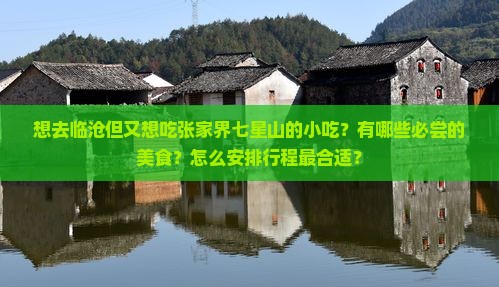 想去临沧但又想吃张家界七星山的小吃？有哪些必尝的美食？怎么安排行程最合适？
