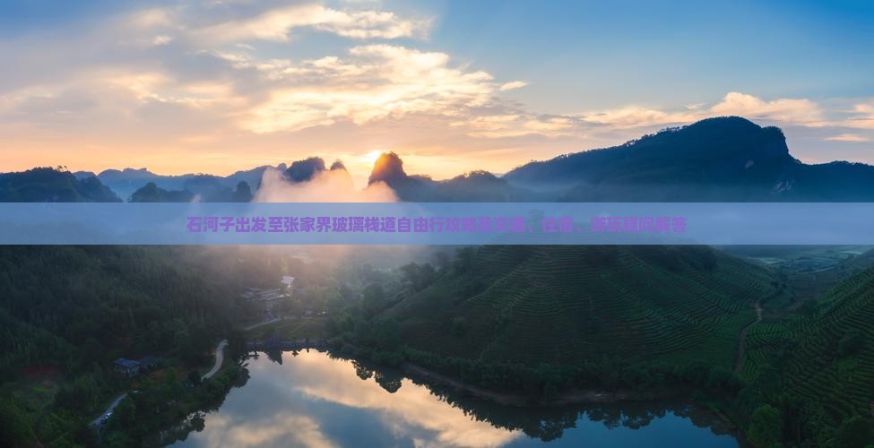 石河子出发至张家界玻璃栈道自由行攻略及交通、住宿、游玩疑问解答